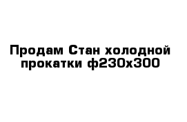 Продам Стан холодной прокатки ф230х300